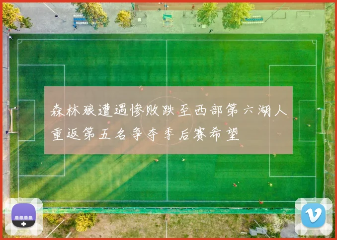 森林狼遭遇惨败跌至西部第六湖人重返第五名争夺季后赛希望