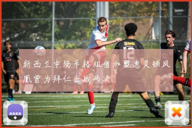 新西兰中场辛格租借加盟惠灵顿凤凰曾为拜仁出战两次