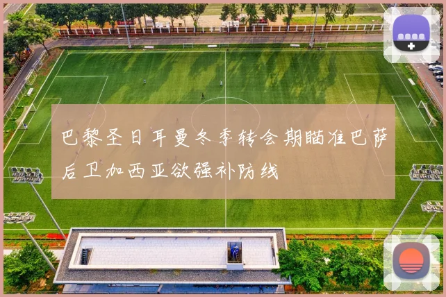 巴黎圣日耳曼冬季转会期瞄准巴萨后卫加西亚欲强补防线