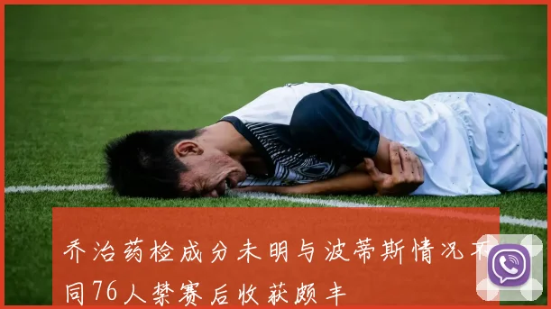 乔治药检成分未明与波蒂斯情况不同76人禁赛后收获颇丰