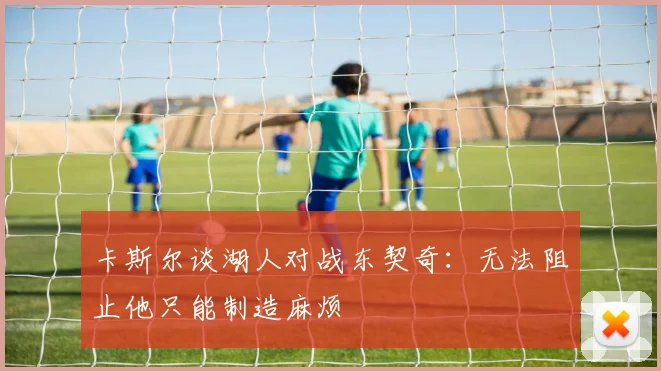 卡斯尔谈湖人对战东契奇：无法阻止他只能制造麻烦
