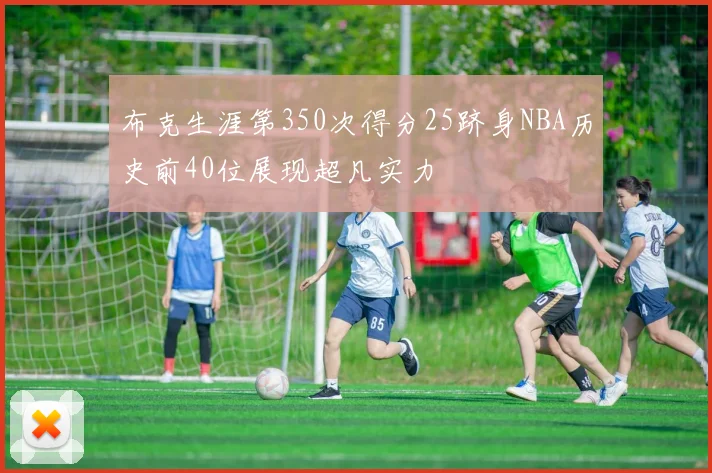 布克生涯第350次得分25跻身NBA历史前40位展现超凡实力