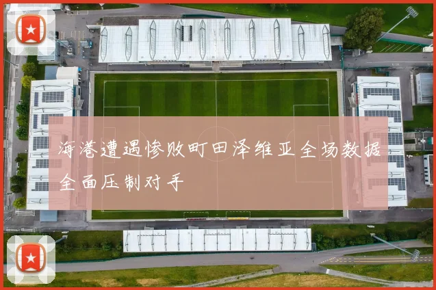 海港遭遇惨败町田泽维亚全场数据全面压制对手