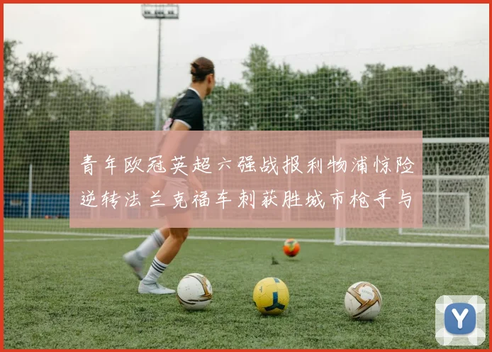 青年欧冠英超六强战报利物浦惊险逆转法兰克福车刺获胜城市枪手与喜鹊失利