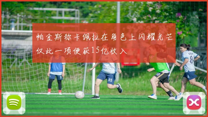帕金斯称卡佩拉在角色上闪耀光芒仅此一项便获15亿收入