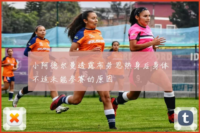 小阿德尔曼透露布劳恩热身后身体不适未能参赛的原因