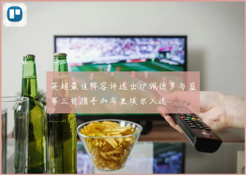 英超最佳阵容评选出炉佩德罗与蓝军三将携手加布里埃尔入选