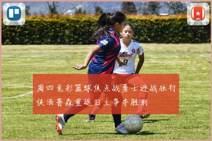 周四竞彩篮球焦点战勇士迎战独行侠汤普森重返旧主争夺胜利